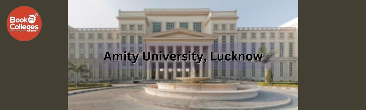 Amity University, Lucknow: Admission process, Campus life, Fee structure, and Placement details.